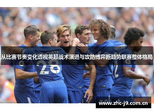 从比赛节奏变化透视英超战术演进与攻防博弈新趋势联赛整体格局 从比赛节奏变化透视英超战术演进与攻防博弈新趋势联赛整体格局