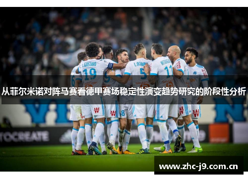 从菲尔米诺对阵马赛看德甲赛场稳定性演变趋势研究的阶段性分析 从菲尔米诺对阵马赛看德甲赛场稳定性演变趋势研究的阶段性分析