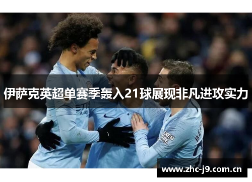 伊萨克英超单赛季轰入21球展现非凡进攻实力 伊萨克英超单赛季轰入21球展现非凡进攻实力