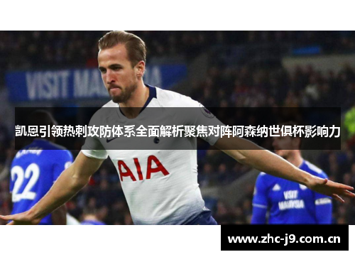 凯恩引领热刺攻防体系全面解析聚焦对阵阿森纳世俱杯影响力