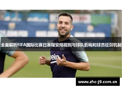 全面解析FIFA国际比赛日赛程安排规则与球队影响和球员征召机制 全面解析FIFA国际比赛日赛程安排规则与球队影响和球员征召机制